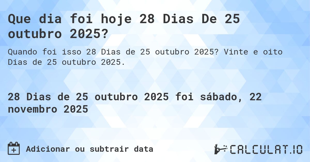 Que dia foi hoje 28 Dias De 25 outubro 2025?. Vinte e oito Dias de 25 outubro 2025.