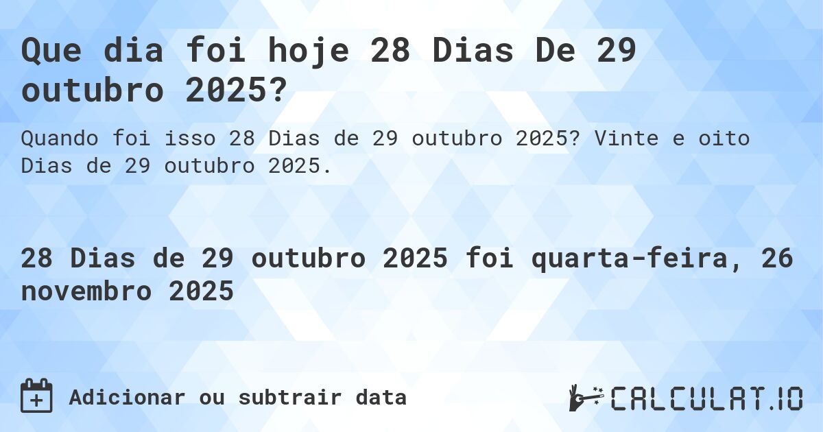 Que dia foi hoje 28 Dias De 29 outubro 2025?. Vinte e oito Dias de 29 outubro 2025.
