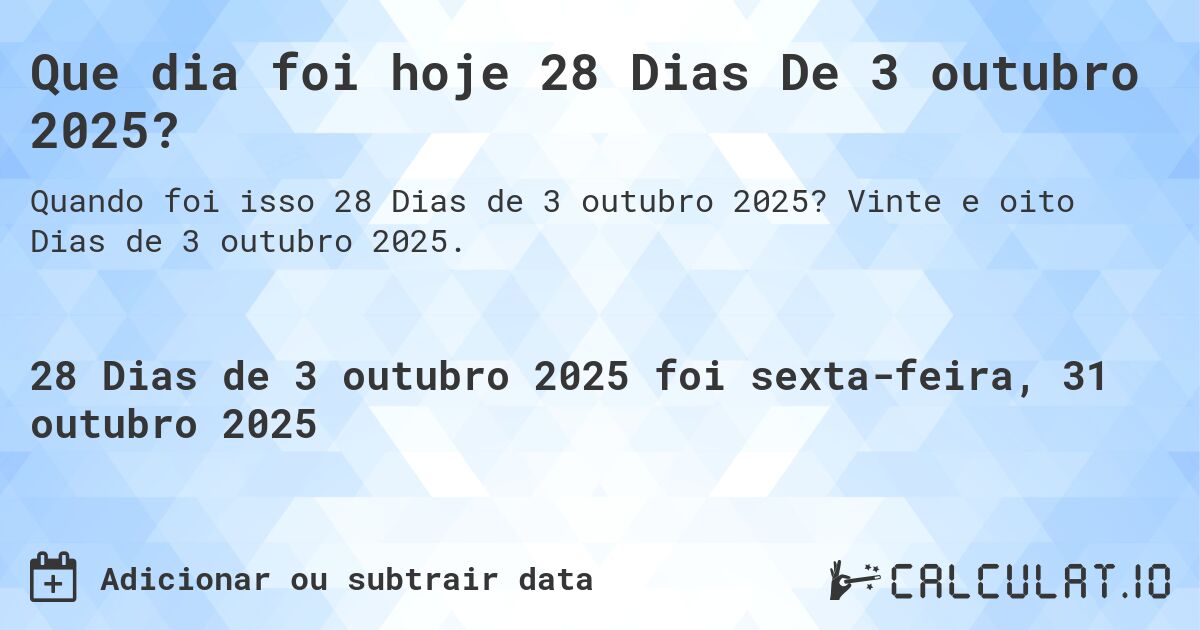 Que dia foi hoje 28 Dias De 3 outubro 2025?. Vinte e oito Dias de 3 outubro 2025.