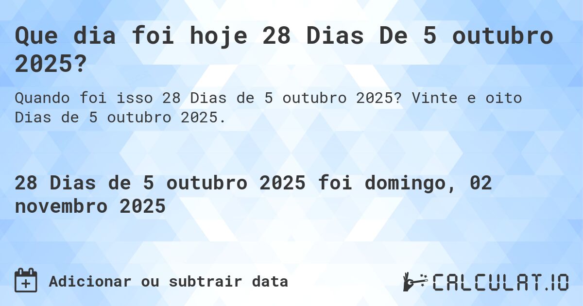 Que dia foi hoje 28 Dias De 5 outubro 2025?. Vinte e oito Dias de 5 outubro 2025.