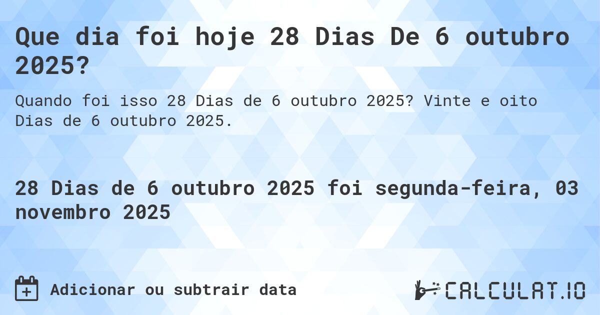 Que dia foi hoje 28 Dias De 6 outubro 2025?. Vinte e oito Dias de 6 outubro 2025.