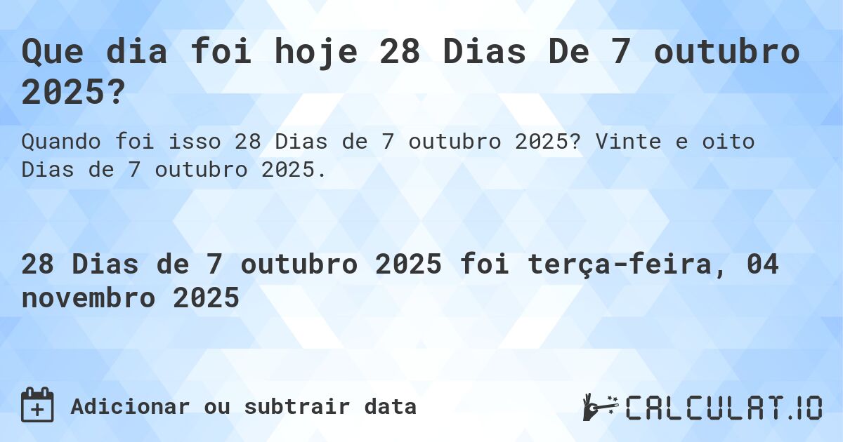Que dia foi hoje 28 Dias De 7 outubro 2025?. Vinte e oito Dias de 7 outubro 2025.