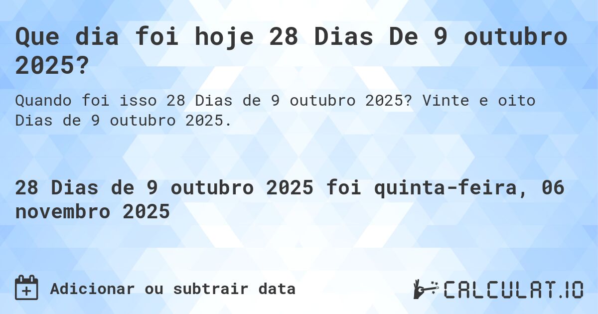 Que dia foi hoje 28 Dias De 9 outubro 2025?. Vinte e oito Dias de 9 outubro 2025.