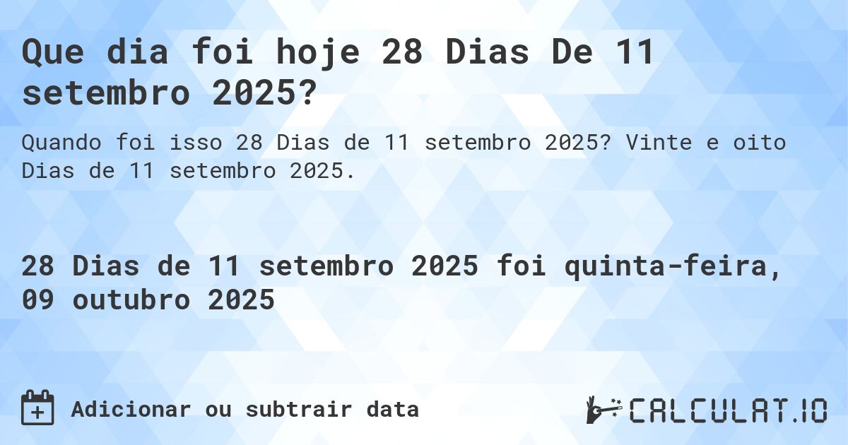 Que dia foi hoje 28 Dias De 11 setembro 2025?. Vinte e oito Dias de 11 setembro 2025.