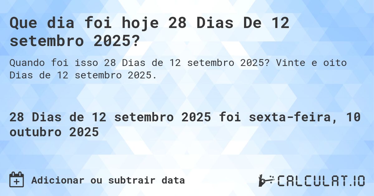 Que dia foi hoje 28 Dias De 12 setembro 2025?. Vinte e oito Dias de 12 setembro 2025.