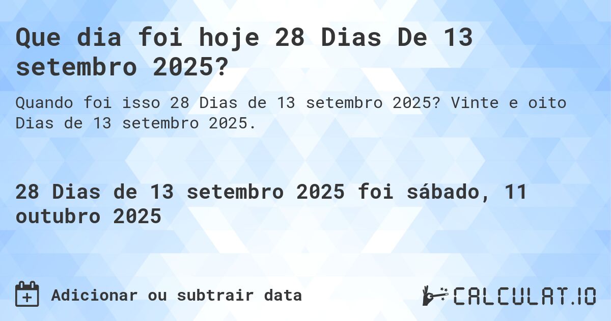 Que dia foi hoje 28 Dias De 13 setembro 2025?. Vinte e oito Dias de 13 setembro 2025.