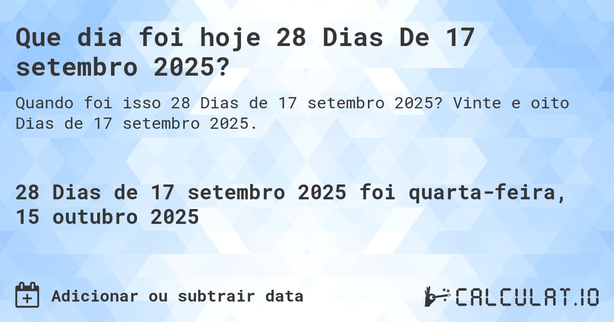 Que dia foi hoje 28 Dias De 17 setembro 2025?. Vinte e oito Dias de 17 setembro 2025.