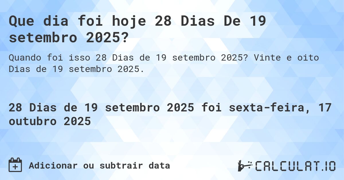 Que dia foi hoje 28 Dias De 19 setembro 2025?. Vinte e oito Dias de 19 setembro 2025.