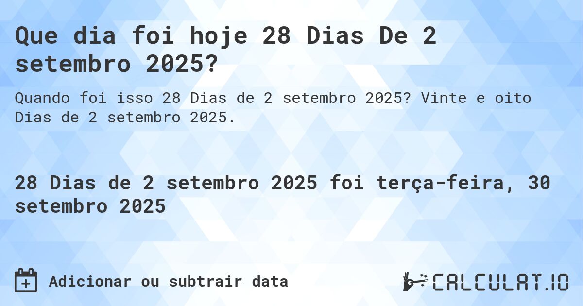 Que dia foi hoje 28 Dias De 2 setembro 2025?. Vinte e oito Dias de 2 setembro 2025.