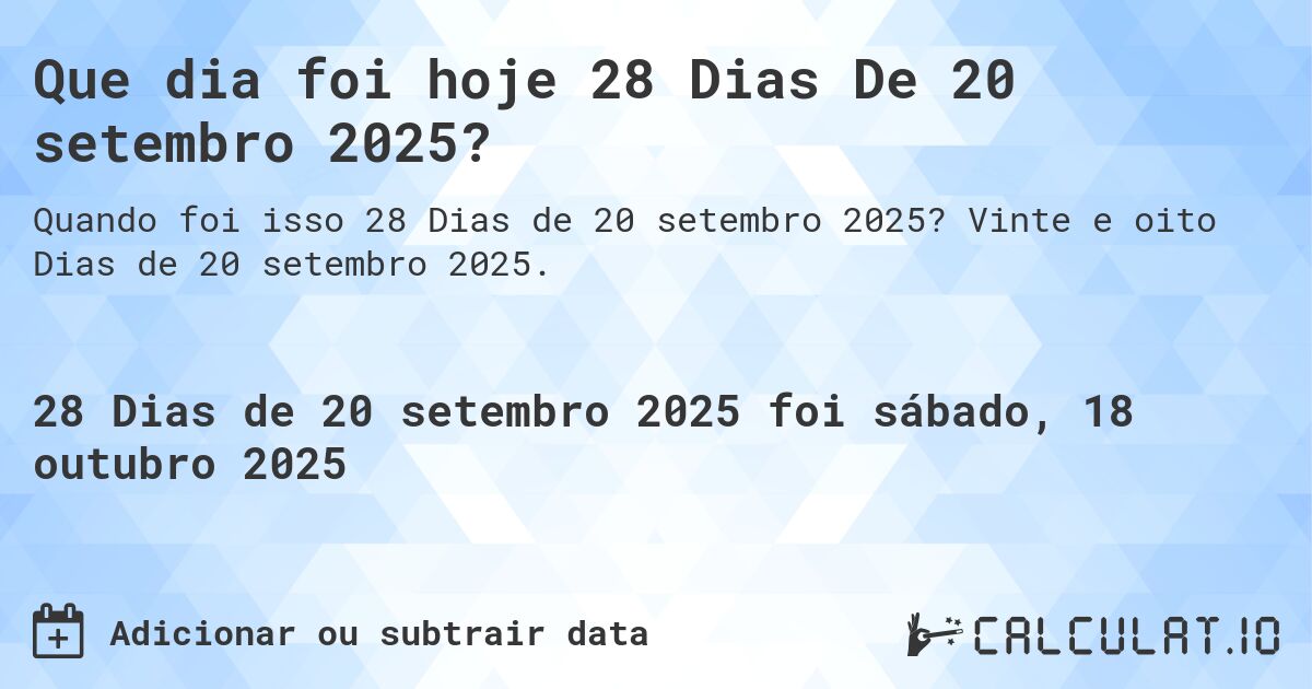 Que dia foi hoje 28 Dias De 20 setembro 2025?. Vinte e oito Dias de 20 setembro 2025.