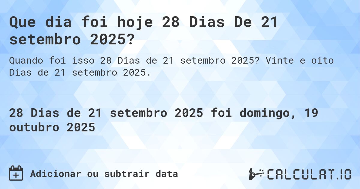 Que dia foi hoje 28 Dias De 21 setembro 2025?. Vinte e oito Dias de 21 setembro 2025.