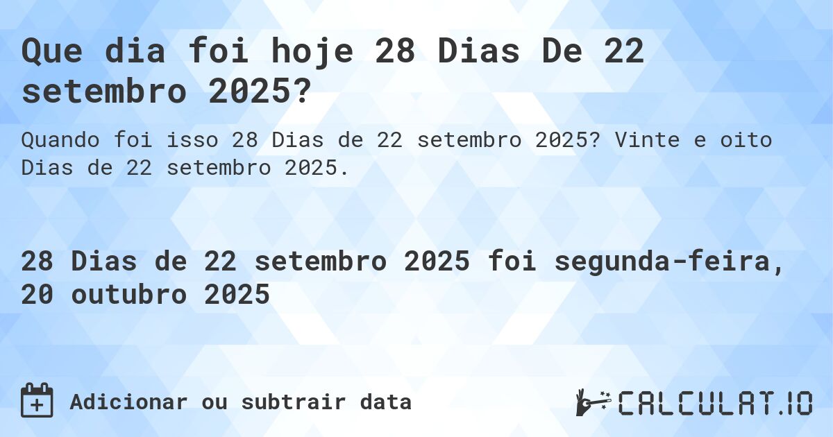 Que dia foi hoje 28 Dias De 22 setembro 2025?. Vinte e oito Dias de 22 setembro 2025.