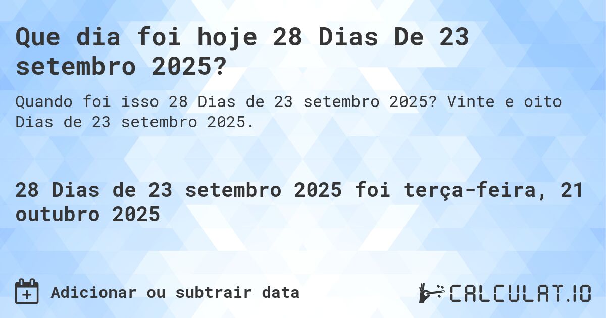 Que dia foi hoje 28 Dias De 23 setembro 2025?. Vinte e oito Dias de 23 setembro 2025.