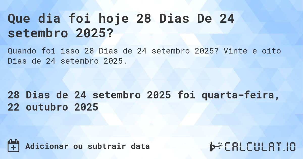Que dia foi hoje 28 Dias De 24 setembro 2025?. Vinte e oito Dias de 24 setembro 2025.