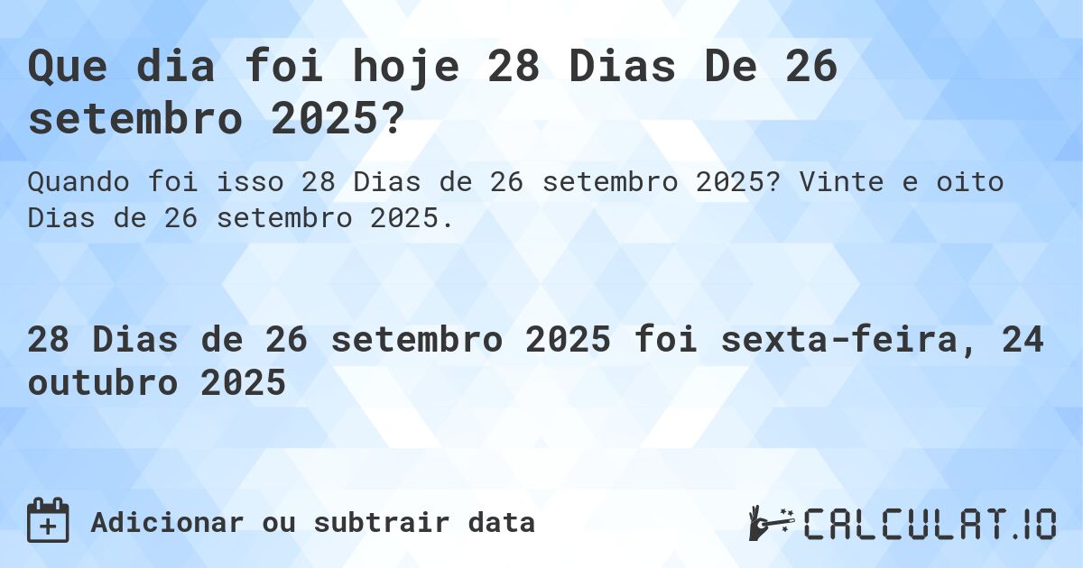 Que dia foi hoje 28 Dias De 26 setembro 2025?. Vinte e oito Dias de 26 setembro 2025.
