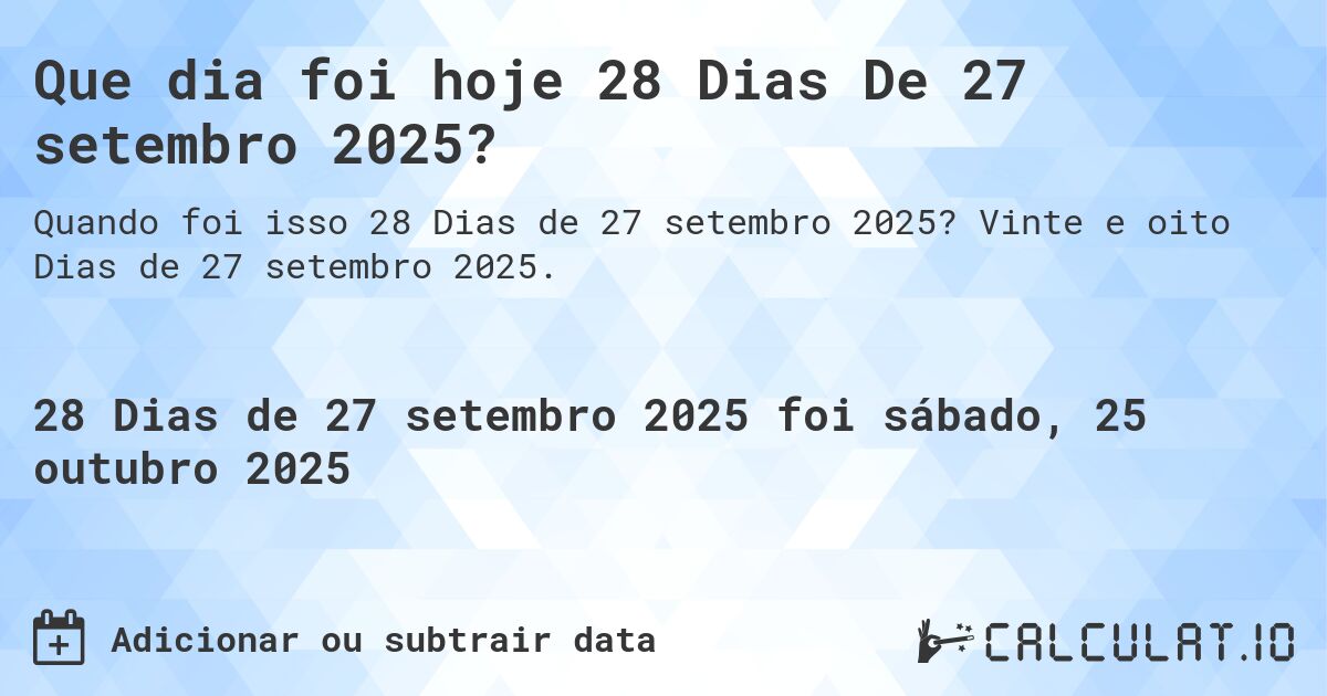 Que dia foi hoje 28 Dias De 27 setembro 2025?. Vinte e oito Dias de 27 setembro 2025.