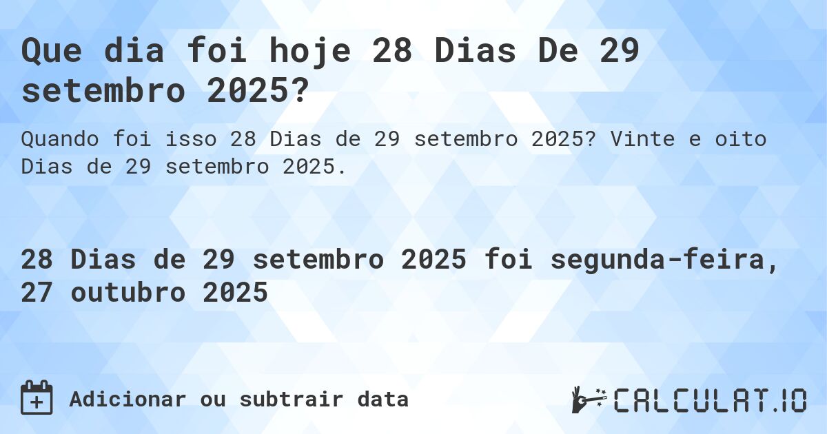 Que dia foi hoje 28 Dias De 29 setembro 2025?. Vinte e oito Dias de 29 setembro 2025.