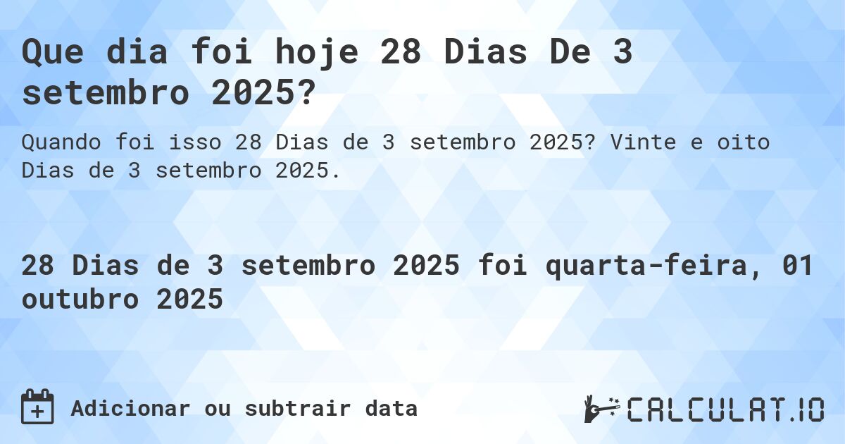 Que dia foi hoje 28 Dias De 3 setembro 2025?. Vinte e oito Dias de 3 setembro 2025.