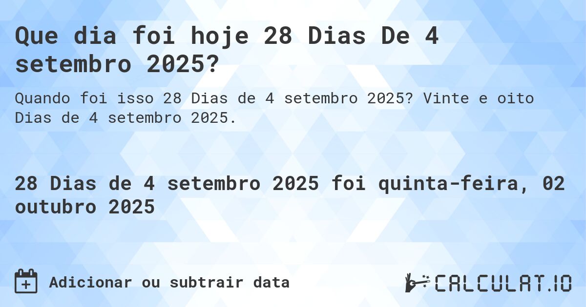 Que dia foi hoje 28 Dias De 4 setembro 2025?. Vinte e oito Dias de 4 setembro 2025.