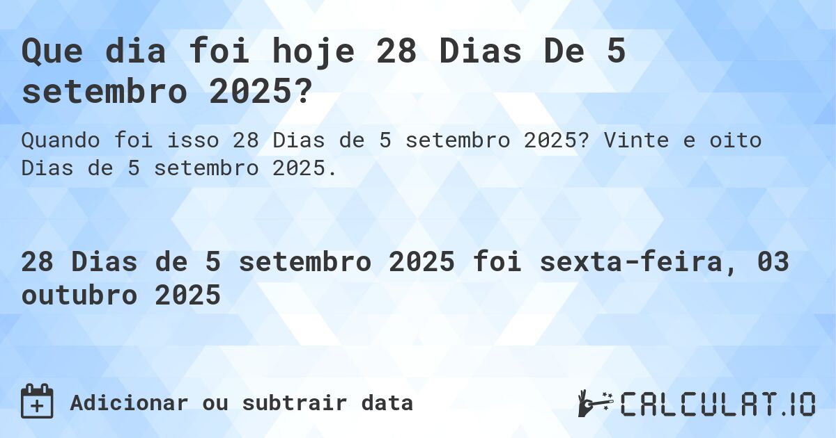 Que dia foi hoje 28 Dias De 5 setembro 2025?. Vinte e oito Dias de 5 setembro 2025.