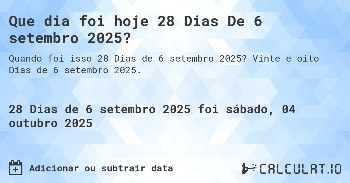 Que dia foi hoje 28 Dias De 6 setembro 2025?. Vinte e oito Dias de 6 setembro 2025.