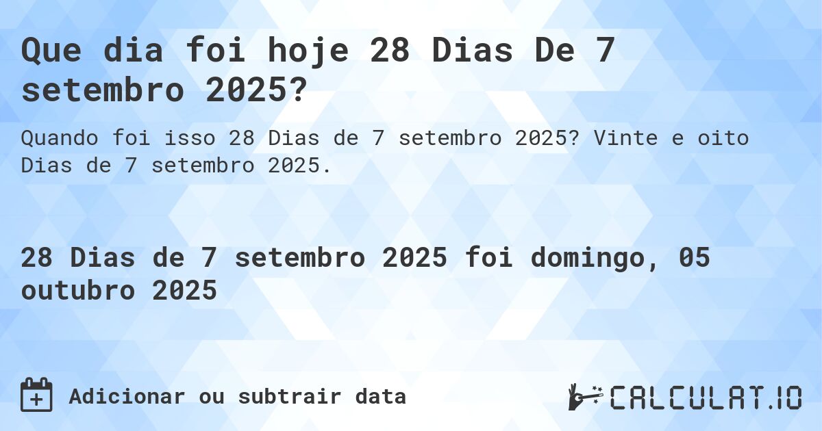 Que dia foi hoje 28 Dias De 7 setembro 2025?. Vinte e oito Dias de 7 setembro 2025.