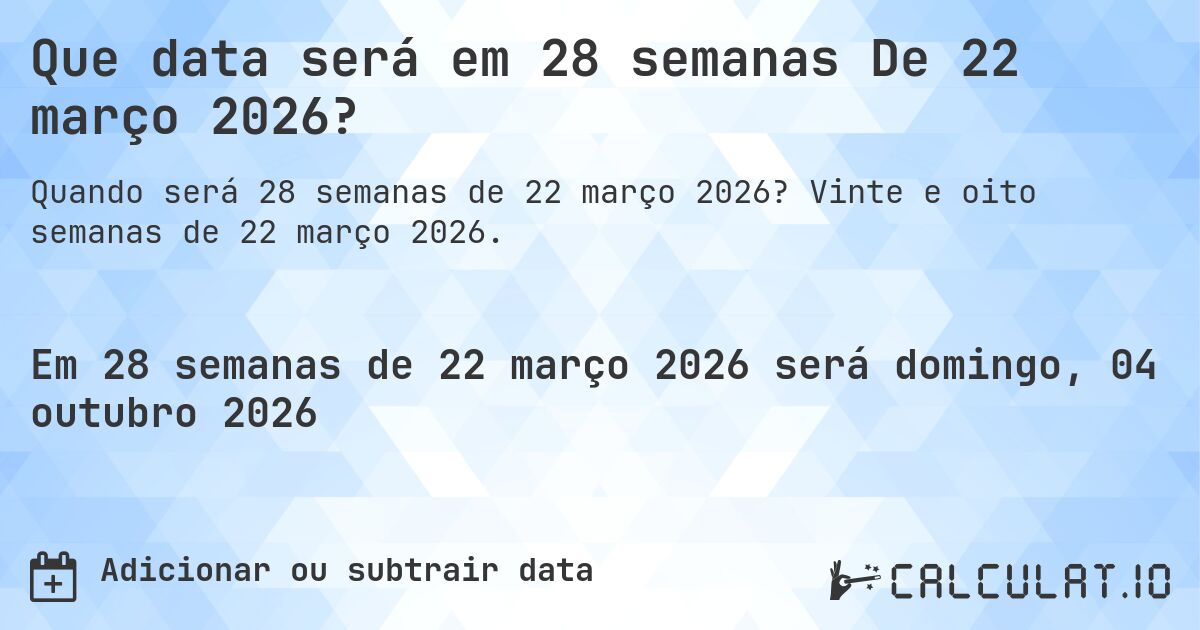 Que data será em 28 semanas De 22 março 2026?. Vinte e oito semanas de 22 março 2026.