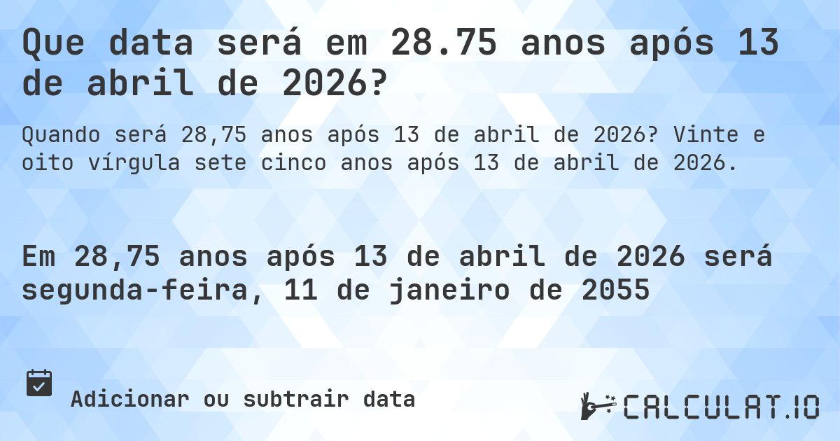Que data será em 28.75 anos após 13 de abril de 2026?. Vinte e oito vírgula sete cinco anos após 13 de abril de 2026.