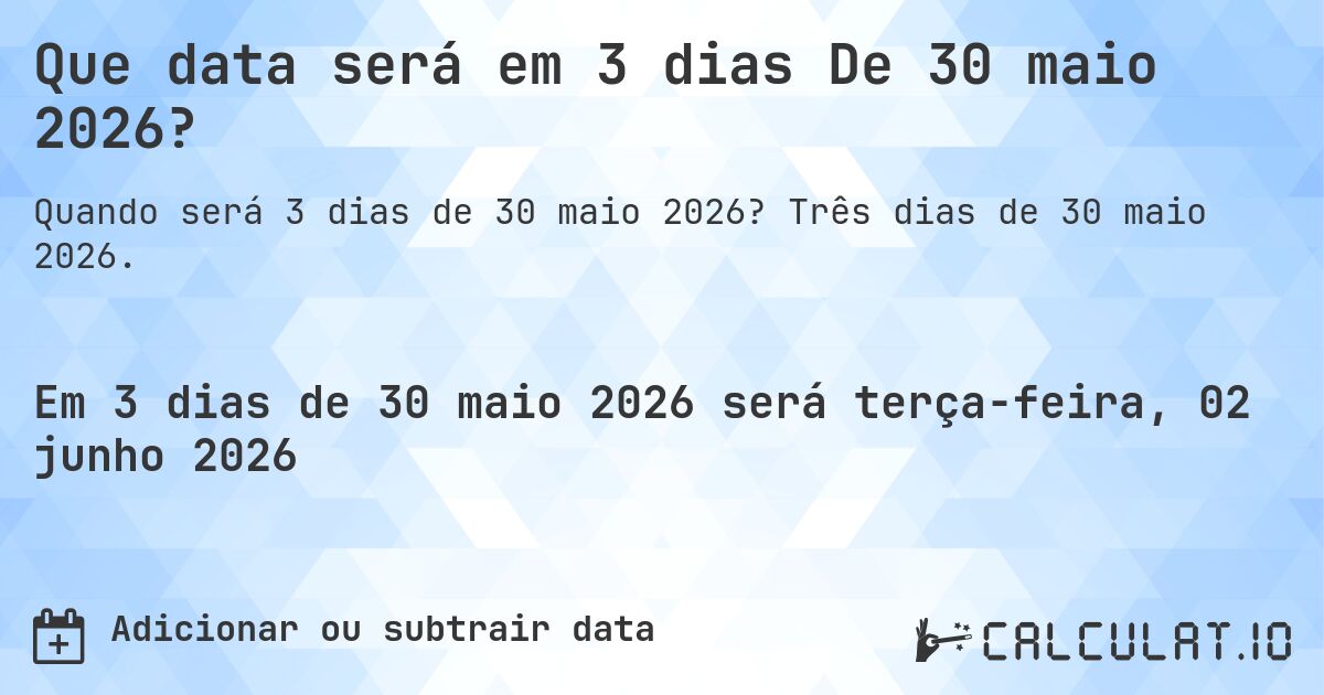 Que data será em 3 dias De 30 maio 2026?. Três dias de 30 maio 2026.
