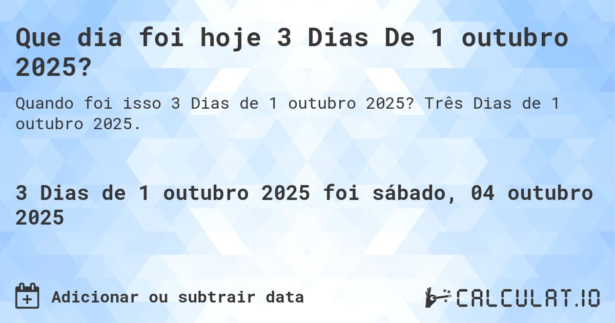 Que dia foi hoje 3 Dias De 1 outubro 2025?. Três Dias de 1 outubro 2025.