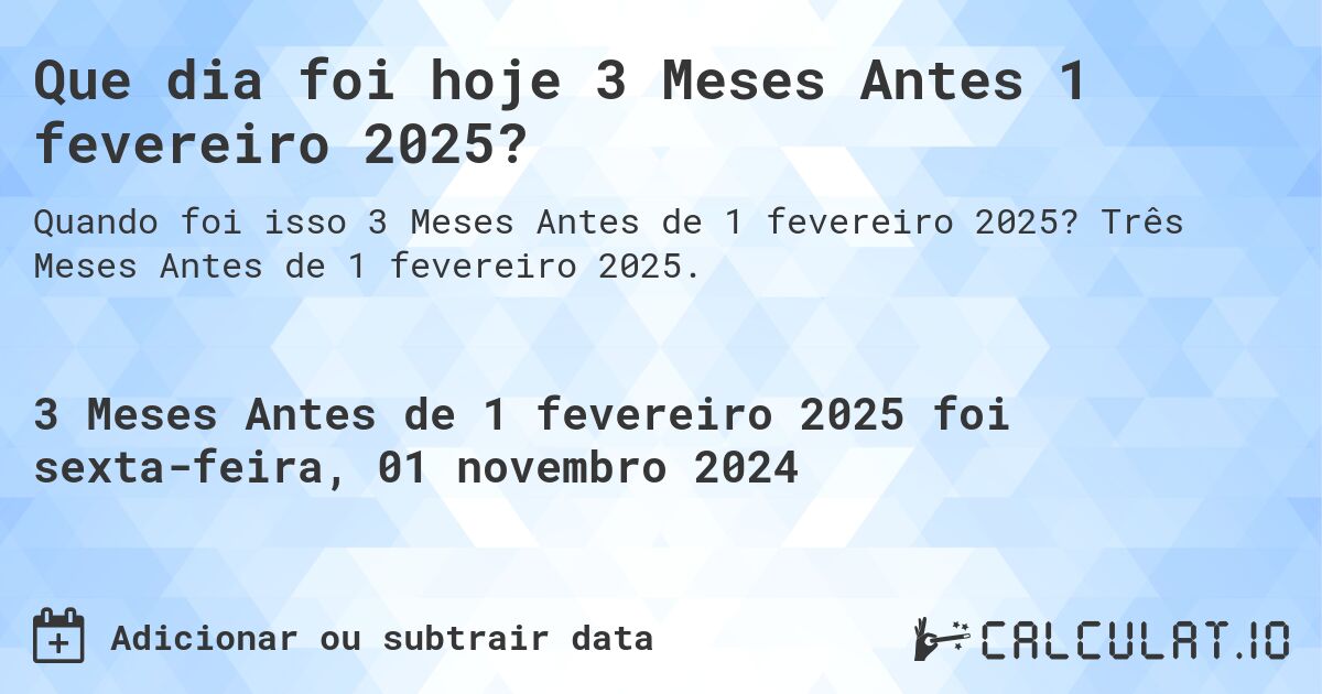 Que dia foi hoje 3 Meses Antes 1 fevereiro 2025?. Três Meses Antes de 1 fevereiro 2025.