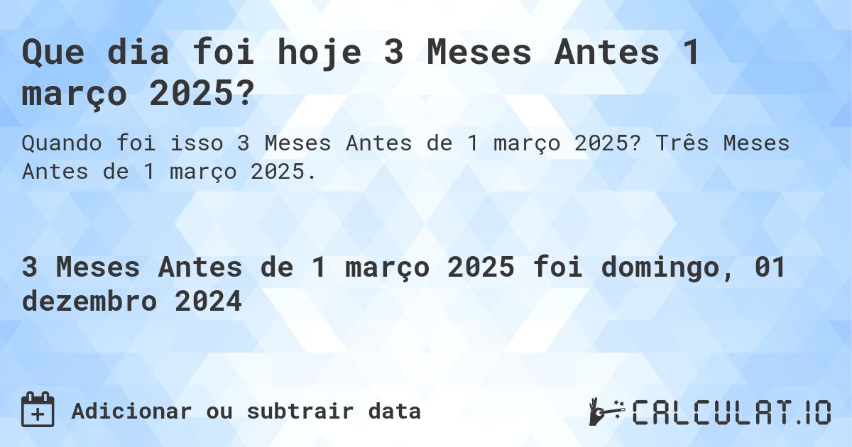 Que dia foi hoje 3 Meses Antes 1 março 2025?. Três Meses Antes de 1 março 2025.