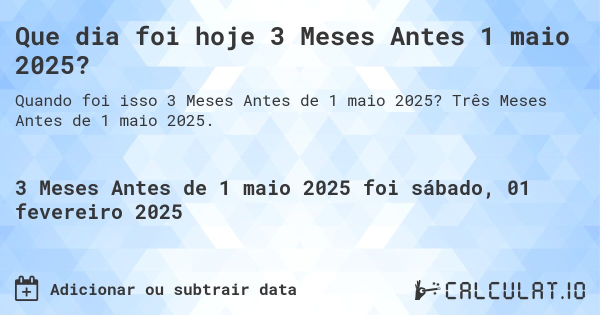 Que dia foi hoje 3 Meses Antes 1 maio 2025?. Três Meses Antes de 1 maio 2025.