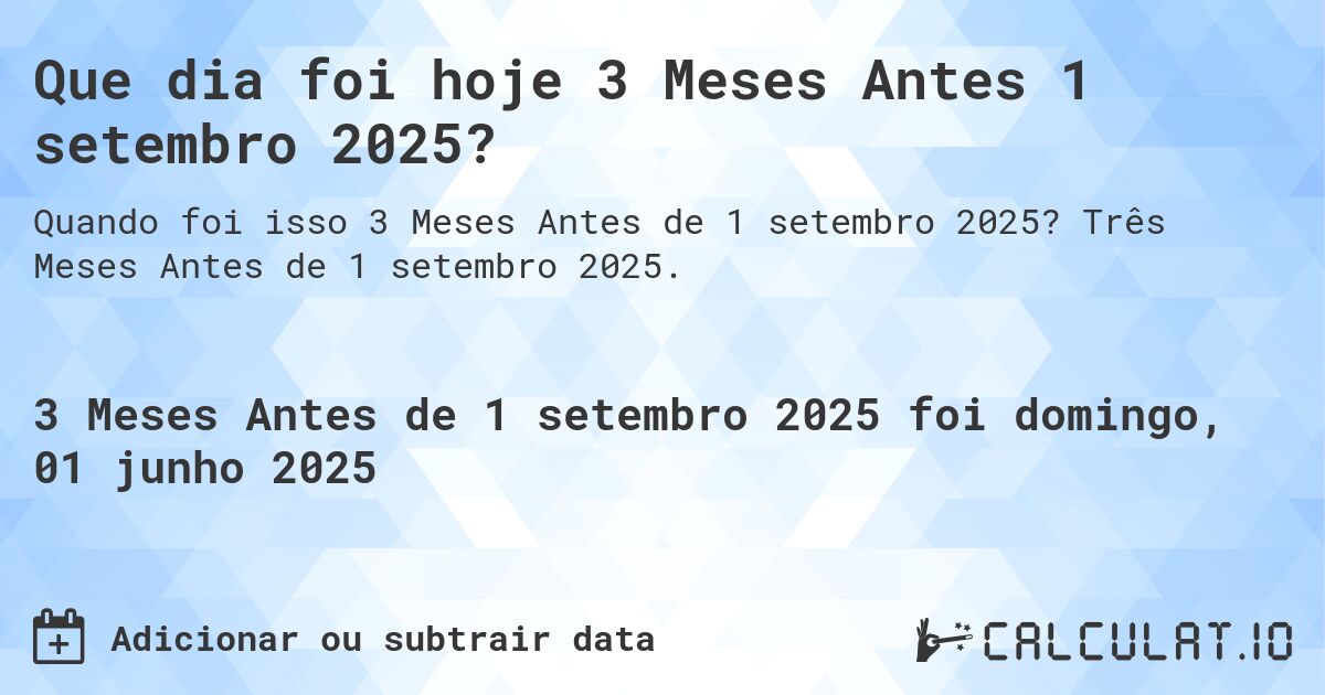 Que dia foi hoje 3 Meses Antes 1 setembro 2025?. Três Meses Antes de 1 setembro 2025.