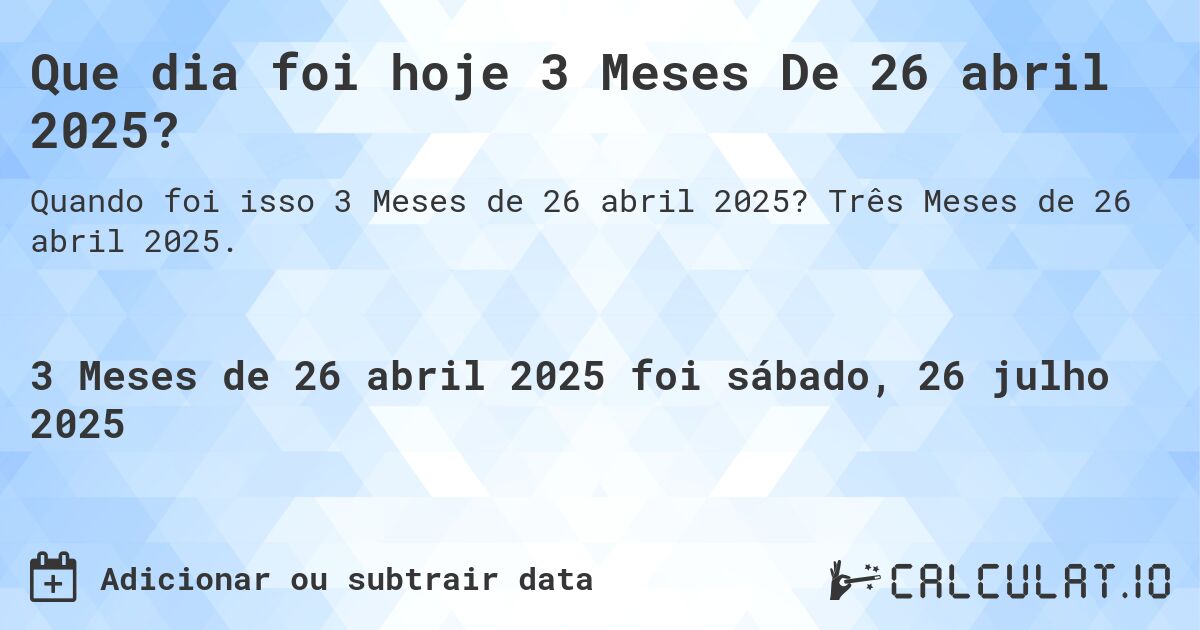 Que dia foi hoje 3 Meses De 26 abril 2025?. Três Meses de 26 abril 2025.