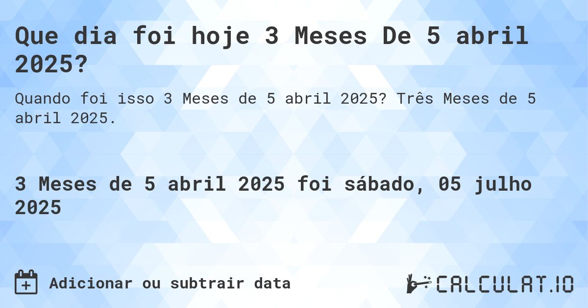 Que dia foi hoje 3 Meses De 5 abril 2025?. Três Meses de 5 abril 2025.