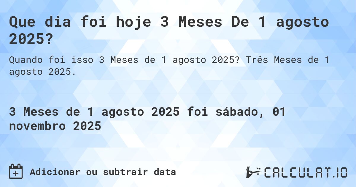 Que dia foi hoje 3 Meses De 1 agosto 2025?. Três Meses de 1 agosto 2025.