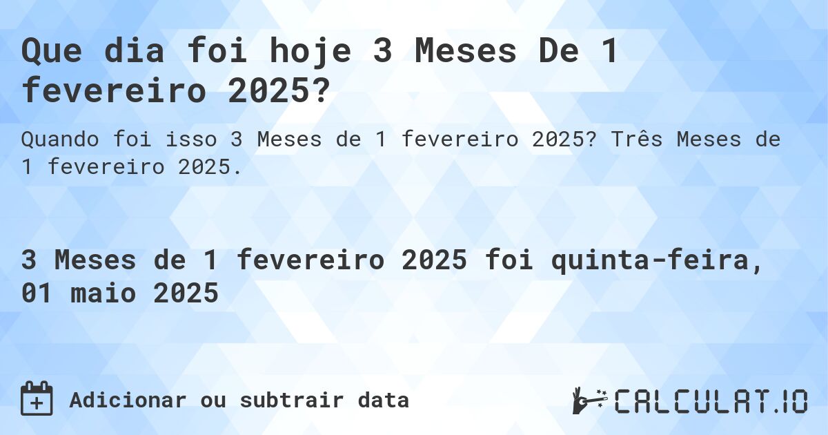 Que dia foi hoje 3 Meses De 1 fevereiro 2025?. Três Meses de 1 fevereiro 2025.