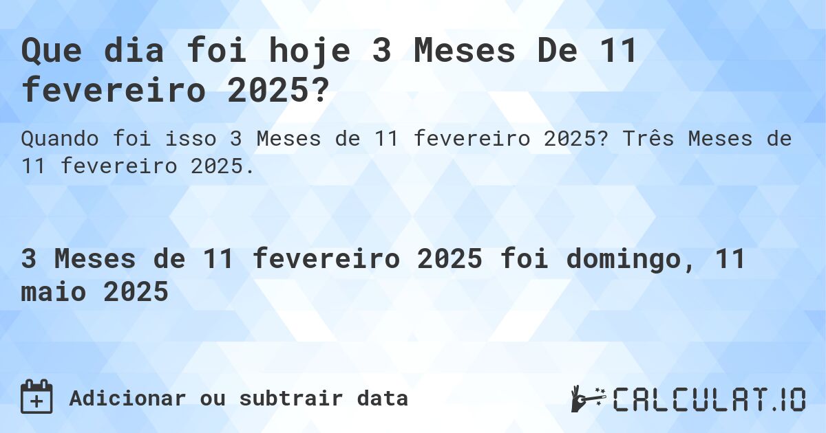 Que dia foi hoje 3 Meses De 11 fevereiro 2025?. Três Meses de 11 fevereiro 2025.