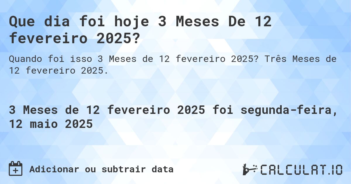Que dia foi hoje 3 Meses De 12 fevereiro 2025?. Três Meses de 12 fevereiro 2025.