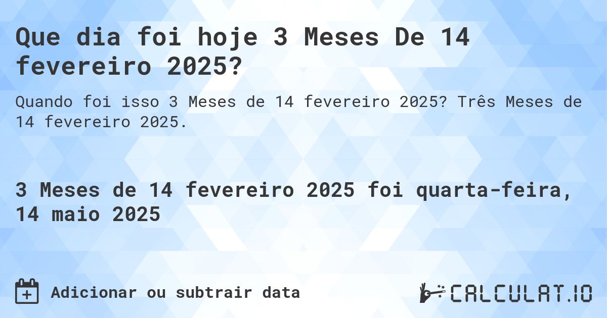 Que dia foi hoje 3 Meses De 14 fevereiro 2025?. Três Meses de 14 fevereiro 2025.