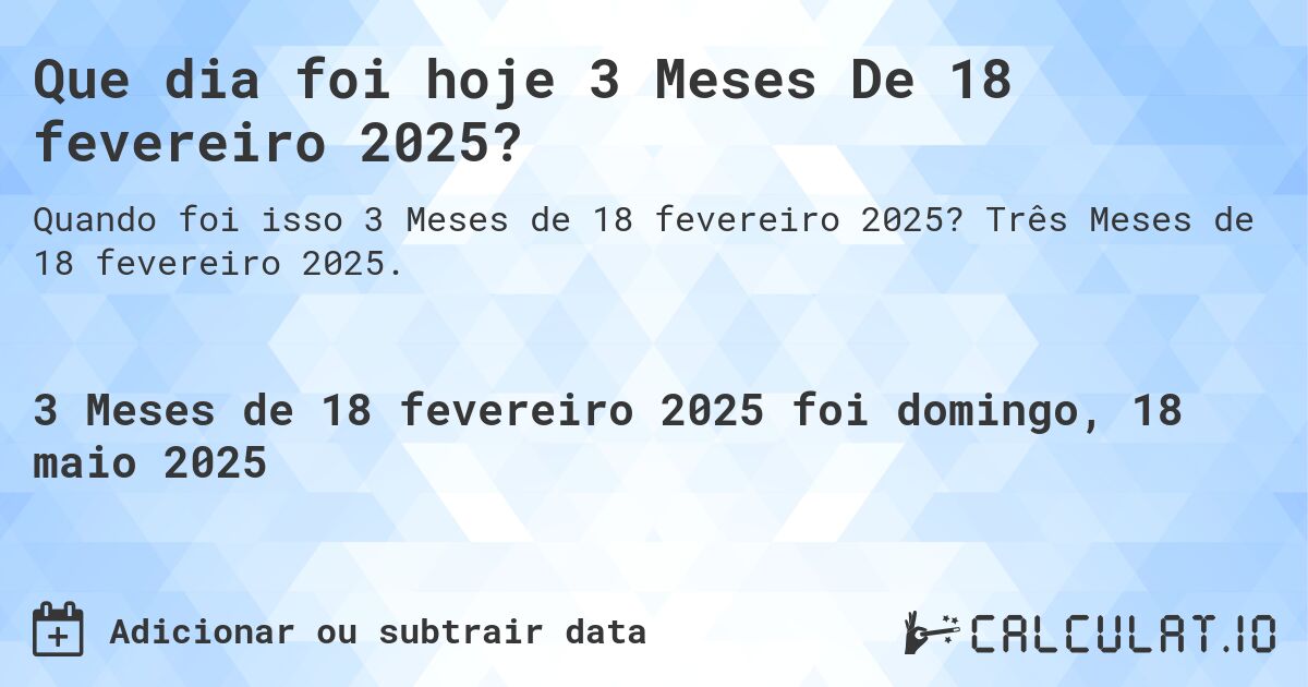 Que dia foi hoje 3 Meses De 18 fevereiro 2025?. Três Meses de 18 fevereiro 2025.