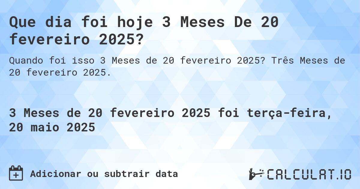 Que dia foi hoje 3 Meses De 20 fevereiro 2025?. Três Meses de 20 fevereiro 2025.