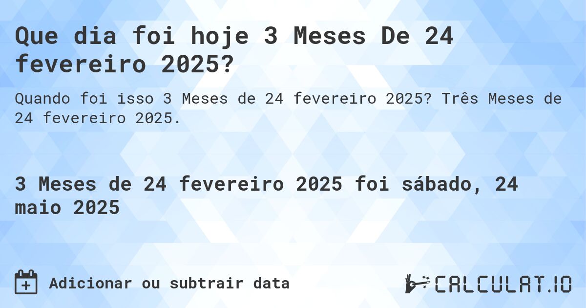 Que dia foi hoje 3 Meses De 24 fevereiro 2025?. Três Meses de 24 fevereiro 2025.