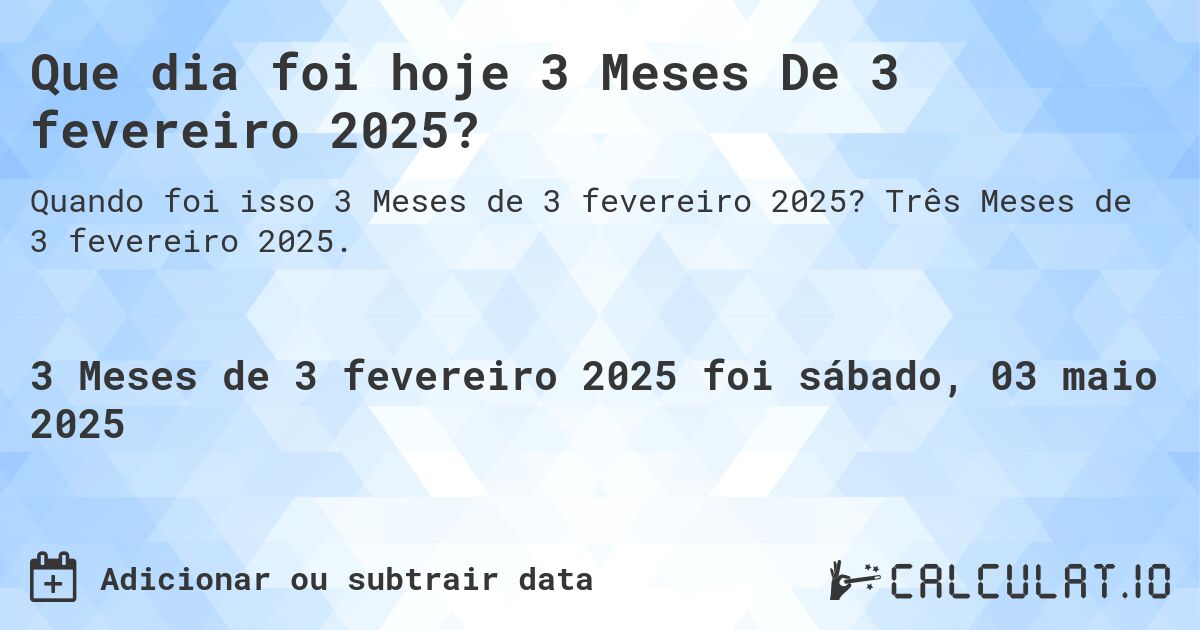 Que dia foi hoje 3 Meses De 3 fevereiro 2025?. Três Meses de 3 fevereiro 2025.