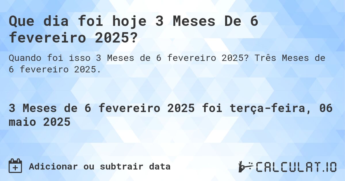 Que dia foi hoje 3 Meses De 6 fevereiro 2025?. Três Meses de 6 fevereiro 2025.