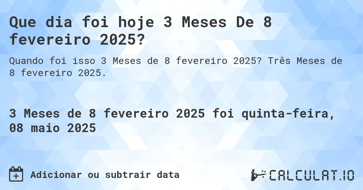 Que dia foi hoje 3 Meses De 8 fevereiro 2025?. Três Meses de 8 fevereiro 2025.