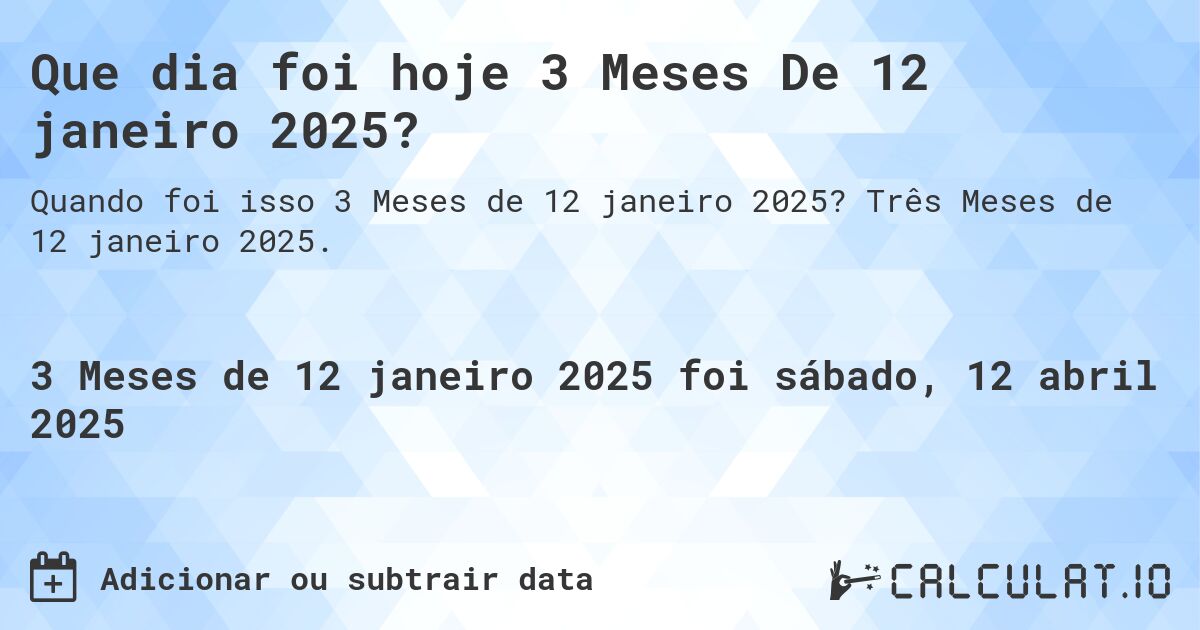 Que dia foi hoje 3 Meses De 12 janeiro 2025?. Três Meses de 12 janeiro 2025.