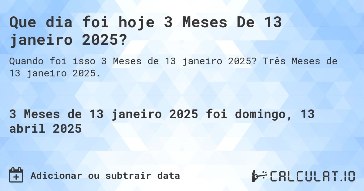 Que dia foi hoje 3 Meses De 13 janeiro 2025?. Três Meses de 13 janeiro 2025.