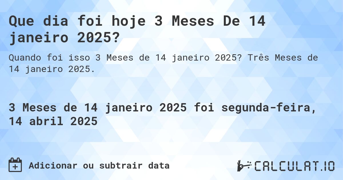 Que dia foi hoje 3 Meses De 14 janeiro 2025?. Três Meses de 14 janeiro 2025.